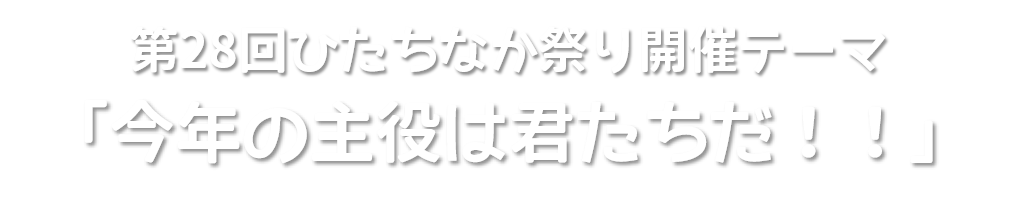 第28回ひたちなか祭り開催テーマ「今年の主役は君たちだ!!」